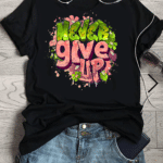 тениска Never Give Up, мотивационна тениска, тениска с послание, 100% памук, вдъхновяваща тениска, позитивно послание