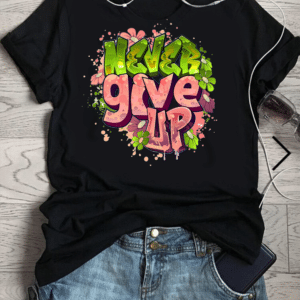 тениска Never Give Up, мотивационна тениска, тениска с послание, 100% памук, вдъхновяваща тениска, позитивно послание